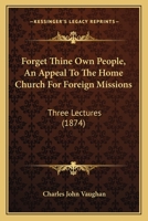 Forget Thine Own People, An Appeal To The Home Church For Foreign Missions: Three Lectures 1104056313 Book Cover