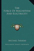 The Force of Magnetism and Electricity 1425340768 Book Cover