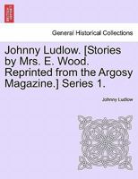 Johnny Ludlow. [Stories by Mrs. E. Wood. Reprinted from the Argosy Magazine.] Series 1. 1241479739 Book Cover
