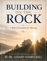 BUILDING ON THE ROCK: A BIBLICAL PREMARITAL COURSE B0H17WYPXC Book Cover