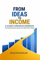 From Ideas to Income: A Guided Companion Workbook: Turning Business Ideas into Real Next Steps 1764735927 Book Cover