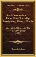 Semi-Centenarians Of Butler Grove Township, Montgomery County, Illinois: Also A Brief History Of The Village Of Butler 054881385X Book Cover