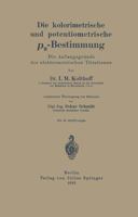Die Kolorimetrische Und Potentiometrische PH-Bestimmung: Die Anfangsgrunde Der Elektrometrischen Titrationen 364249501X Book Cover