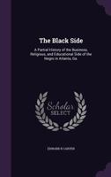 The Black Side: A Partial History of the Business, Religious, and Educational Side of the Negro in Atlanta, Ga. 1015979718 Book Cover