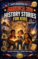 AMERICA 250 History Stories for Kids: True Stories of World Wars, Civil Rights, Moon Landings, and the Americans Who Made the Last 100 Years ... Ages 8–12 (1776–2026 Anniversary Edition) B0H4X2PYTW Book Cover