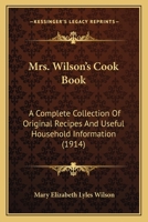 Mrs. Wilson's Cook Book: A Complete Collection of Original Recipes and Useful Household Information (1914) 116486744X Book Cover