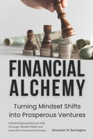 Financial Alchemy: Turning Mindset Shifts into Prosperous Ventures: Unlock Financial Success with Strategic Mindset Shifts and Innovative Financial Strategies B0FK2DJBQC Book Cover