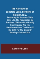 The Narrative of Lunsford Lane, Formerly of Raleigh, N.C. Embracing an Account of His Early Life, the Redemption by Purchase of Himself and Family from Slavery, and His Banishment from the Place of Hi 9356706298 Book Cover