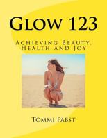 Glow 123: Achieving Beauty, Health and Joy 172598220X Book Cover
