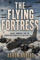 The Flying Fortress: Crews, Bombers, and the Harsh Mathematics of Daylight Air War B0H71LJGMD Book Cover