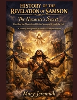 HISTORY OF THE REVELATION OF SAMSON: The Nazarite's Secret Unveiling the Mysteries of Divine Strength Beyond the Hair A Journey into Spiritual Warfare And Empowerment B0GM645GSK Book Cover