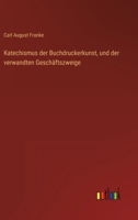 Katechismus Der Buchdruckerkunst Und Der Verwandten Gesch�ftszweige (Classic Reprint) 1148045988 Book Cover