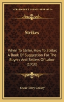 Strikes: When To Strike, How To Strike; A Book Of Suggestion For The Buyers And Sellers Of Labor 0548858527 Book Cover