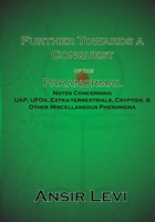 Further Towards a Conquest of the Paranormal: Notes Concerning UAP, UFOs, Extra-terrestrials, Cryptids, & Other Miscellaneous Phenomena 1080471588 Book Cover