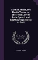 Carmen Arvale, seu Martis Verber; or, The Tonic Laws of Latin Speech and Rhythm; Supplement to the P 135663981X Book Cover