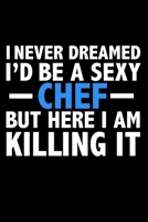 I never dreamed I'd a sexy Chef but here I am killing it Career Journal 6 x 9 120 pages notebook: Funny Careers Graduation Notebook 1671317564 Book Cover