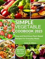 Simple Vegetable Cookbook 2023: Easy and Nutritious Plant-Based Recipes For Everyday Meals B0CFZ861FG Book Cover