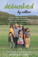Debunked by Nature: How a Vegan-Chef-Turned-Regenerative-Farmer Discovered that Mother Nature Is a Conservative 1601735987 Book Cover