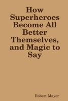 How Superheroes Become All Better Themselves, and Magic to Say 0359971458 Book Cover