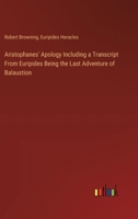 Aristophanes' Apology Including a Transcript From Euripides Being the Last Adventure of Balaustion 3385365635 Book Cover