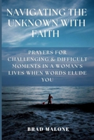 Navigating the Unknown with Faith: PRAYERS FOR CHALLENGING & DIFFICULT MOMENTS IN A WOMAN'S LIVES WHEN WORDS ELUDE YOU (Battle-ready christian prayer books & devotionals) B0CNWKBVKN Book Cover