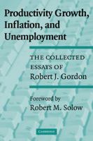 Productivity Growth, Inflation, and Unemployment: The Collected Essays of Robert J. Gordon 052153142X Book Cover