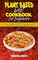 Plant Based Diet Cookbook for Beginners: A Beginner's Guide on How to Use Plant Based Diet to Burn Fat Rapidly 1801944849 Book Cover