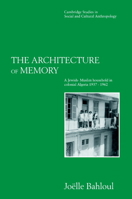 The Architecture of Memory: A Jewish-Muslim Household in Colonial Algeria, 1937-1962 (Cambridge Studies in Social and Cultural Anthropology) 0521568927 Book Cover