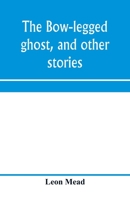 The Bow-legged Ghost, And Other Stories: A Book Of Humorous Sketches, Verses, Dialogues, And Facetious Paragraphs 9353972094 Book Cover