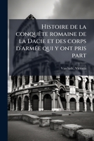 Histoire de la conquête romaine de la Dacie et des corps d'armée qui y ont pris part 1172640068 Book Cover