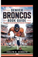 DENVER BRONCOS BOOK GUIDE: The Heart And Spirit Of Denver Football B0FV7L2VJ4 Book Cover