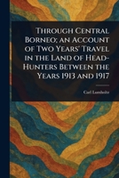 Through Central Borneo; an Account of Two Years' Travel in the Land of Head-Hunters Between the Years 1913 and 1917 1023137356 Book Cover