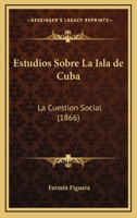 Estudios Sobre La Isla de Cuba: La Cuestion Social (1866) 1144177057 Book Cover
