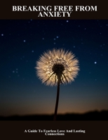 Breaking Free From Anxiety: A Guide To Fearless Love And Lasting Connections B0FNL871DK Book Cover