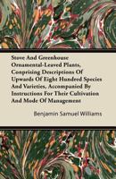 Stove and Greenhouse Ornamental-Leaved Plants, Conprising Descriptions of Upwards of Eight Hundred Species and Varieties, Accompanied by Instructions 1446092119 Book Cover