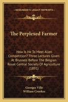 The Perplexed Farmer: How Is He To Meet Alien Competition? Three Lectures Given At Brussels Before The Belgian Royal Central Society Of Agriculture 1104320649 Book Cover