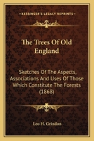The Trees Of Old England: Sketches Of The Aspects, Associations And Uses Of Those Which Constitute The Forests 1163961833 Book Cover