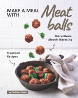 Make a Meal with Meatballs: Marvellous, Mouth-Watering Meatball Recipes B08P2CPYWX Book Cover