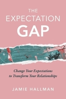 The Expectation Gap: Change Your Expectations to Transform Your Relationships 1667888935 Book Cover