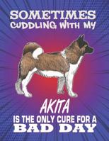 Sometimes Cuddling With My Akita Is The Only Cure For A Bad Day: Composition Notebook for Dog and Puppy Lovers 1082302783 Book Cover