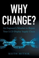 Why Change?: An Engineer's Mindset to Repair Your LCD Display Supply Chain 1544530102 Book Cover