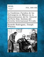 La Condición Jurídica De Los Extranjeros En México En La Administración Del Sr. General Porfirio Díaz: Síntesis Del Derecho Internacional Privado 1289353999 Book Cover