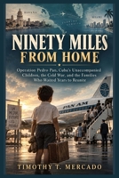 NINETY MILES FROM HOME: Operation Pedro Pan, Cuba’s Unaccompanied Children, the Cold War, and the Families Who Waited Years to Reunite B0HK7T65RB Book Cover