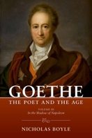 Goethe: The Poet and the Age: Volume III: In the Shadow of Napoleon (1803–1809) 0198980612 Book Cover