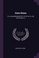 Gone Home: Or, Loving Memories Of L.m. De La C.c. By Her Friend C.s 1378372581 Book Cover