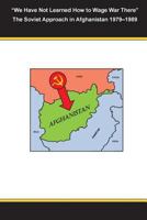 "We Have Not Learned How to Wage War There" The Soviet Approach in Afghanistan 1979-1989 150302797X Book Cover