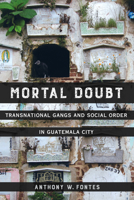 Mortal Doubt: Transnational Gangs and Social Order in Guatemala City 0520297091 Book Cover