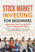 Stock Market Investing For Beginners: Unbreakable Rules You Need For Stock Trading And Investing: Perfect For Swing And Day Trading Options, Futures, Forex And Cryptocurrencies 1097921670 Book Cover