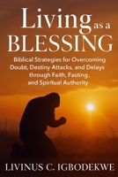 Living as a Blessing: Biblical Strategies for Overcoming Doubt, Destiny Attacks, and Delays through Faith, Fasting, and Spiritual Authority B0G7JZ4B3T Book Cover