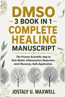 DMSO 3 BOOK IN 1 COMPLETE HEALING MANUSCRIPT: The Proven Scientific step to Pain Relief, Inflammation Reduction, Joint Recovery, Safe Application. B0H7SRVQKF Book Cover